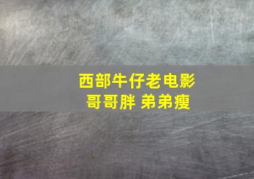 西部牛仔老电影 哥哥胖 弟弟瘦